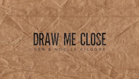 Ben & Noelle Kilgore - Draw Me Close