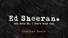 Ed Sheeran - You Need Me, I Don't Need You (Loadstar Remix)