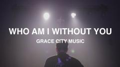 Grace City - Who Am I Without You (Live Video)